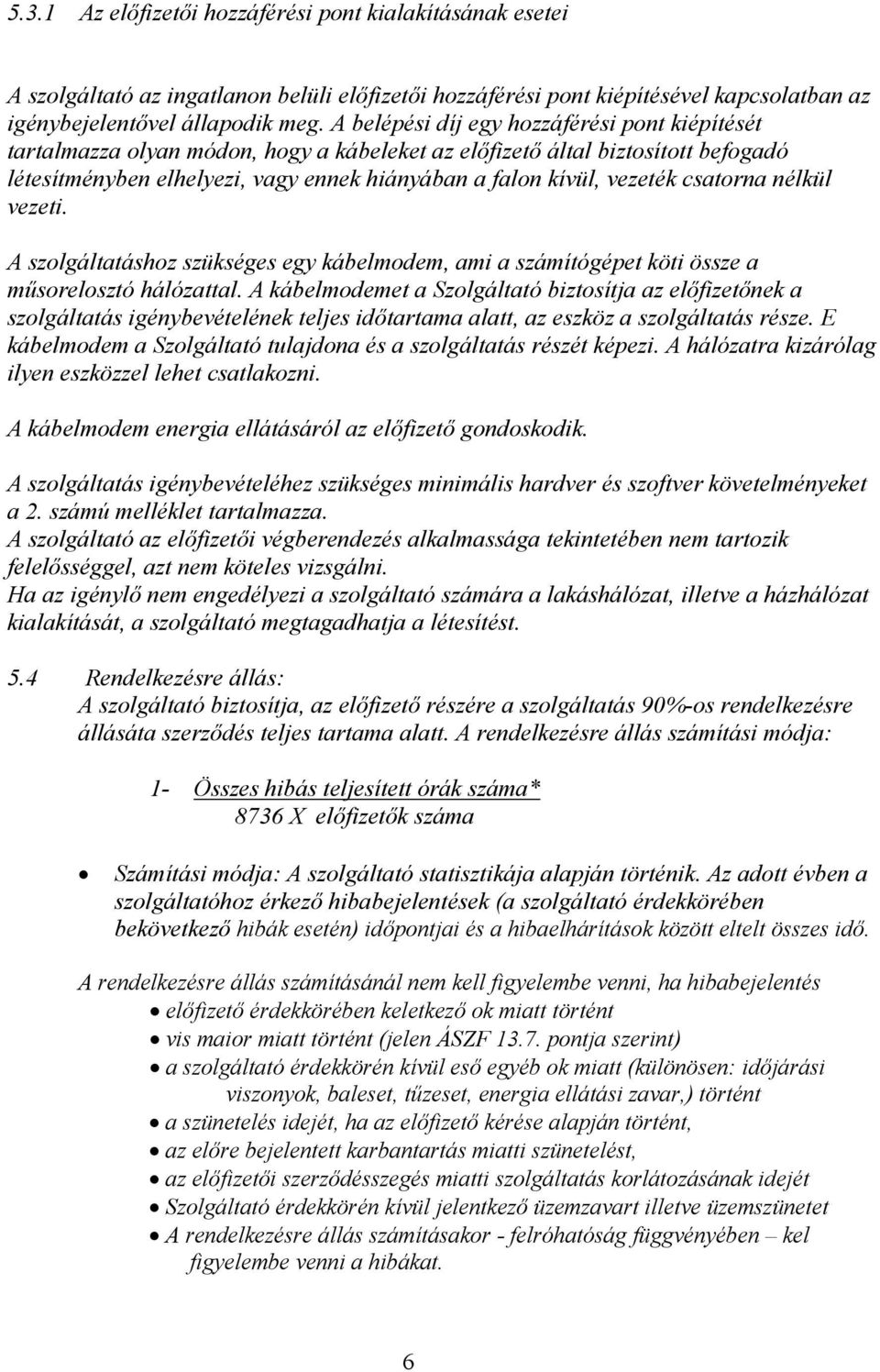 csatorna nélkül vezeti. A szolgáltatáshoz szükséges egy kábelmodem, ami a számítógépet köti össze a műsorelosztó hálózattal.