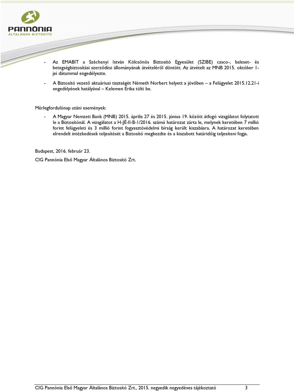 Mérlegfordulónap utáni események: - A Magyar Nemzeti Bank (MNB) 2015. április 27 és 2015. június 19. között átfogó vizsgálatot folytatott le a Biztosítónál. A vizsgálatot a H-JÉ-II-B-1/2016.