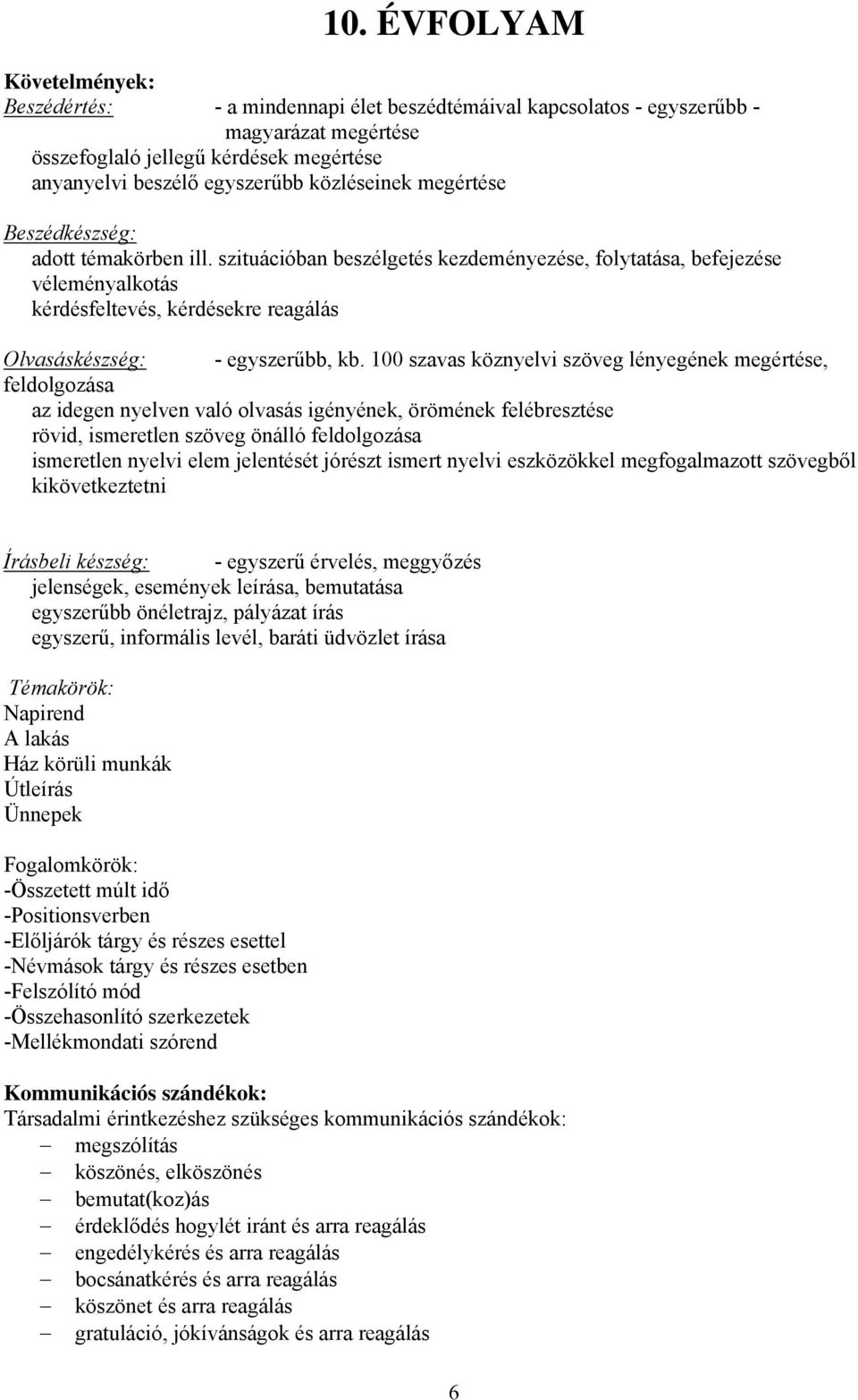 szituációban beszélgetés kezdeményezése, folytatása, befejezése véleményalkotás kérdésfeltevés, kérdésekre reagálás Olvasáskészség: - egyszerűbb, kb.