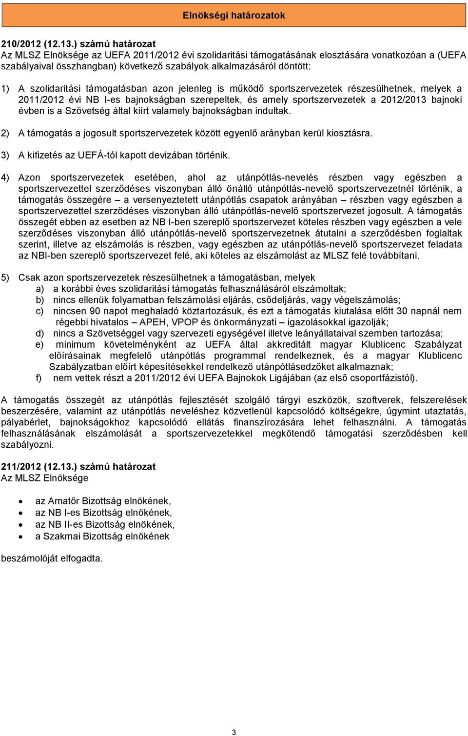 szolidaritási támogatásban azon jelenleg is működő sportszervezetek részesülhetnek, melyek a 2011/2012 évi NB I-es bajnokságban szerepeltek, és amely sportszervezetek a 2012/2013 bajnoki évben is a