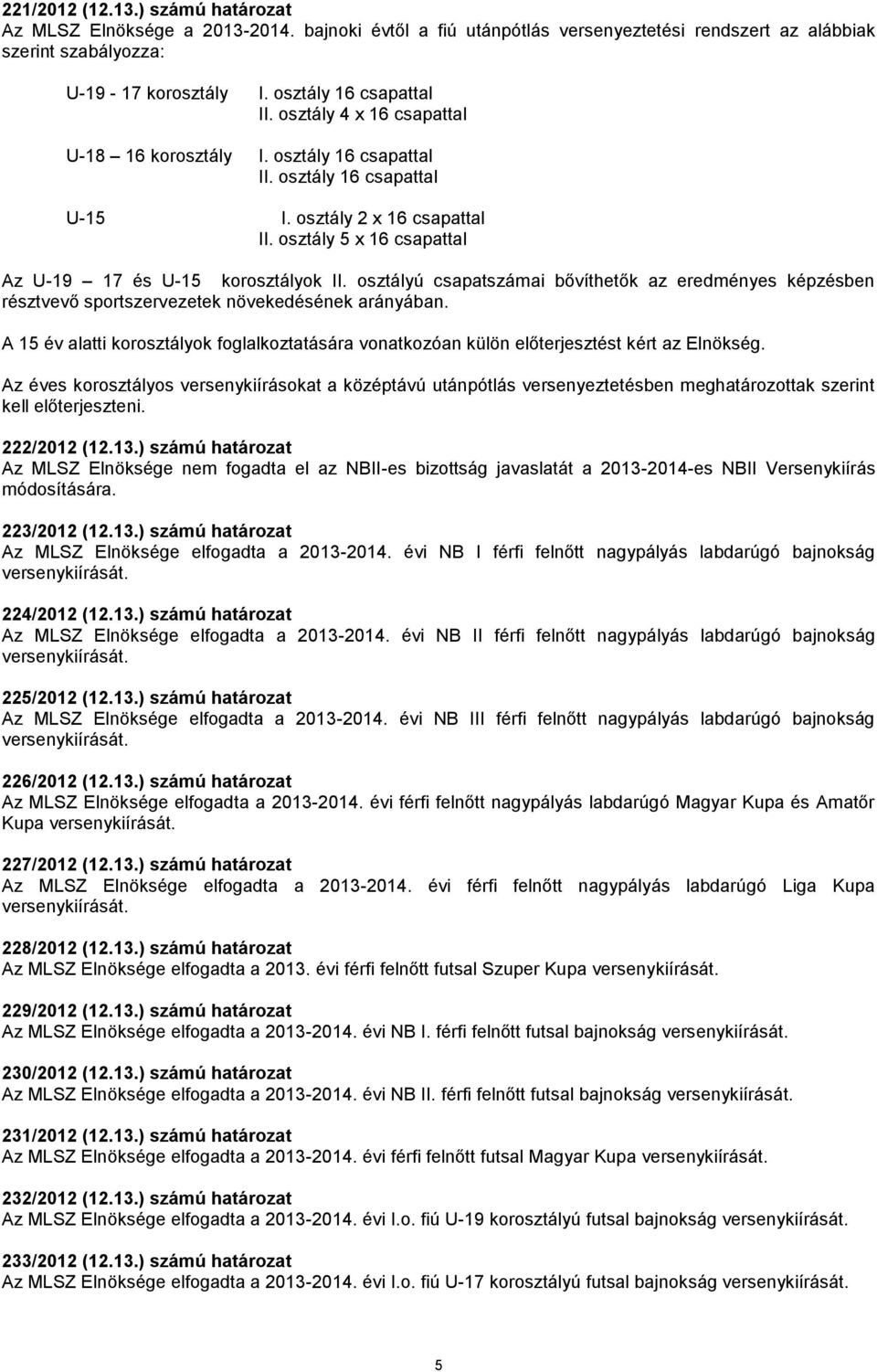 osztály 5 x 16 csapattal Az U-19 17 és U-15 korosztályok II. osztályú csapatszámai bővíthetők az eredményes képzésben résztvevő sportszervezetek növekedésének arányában.