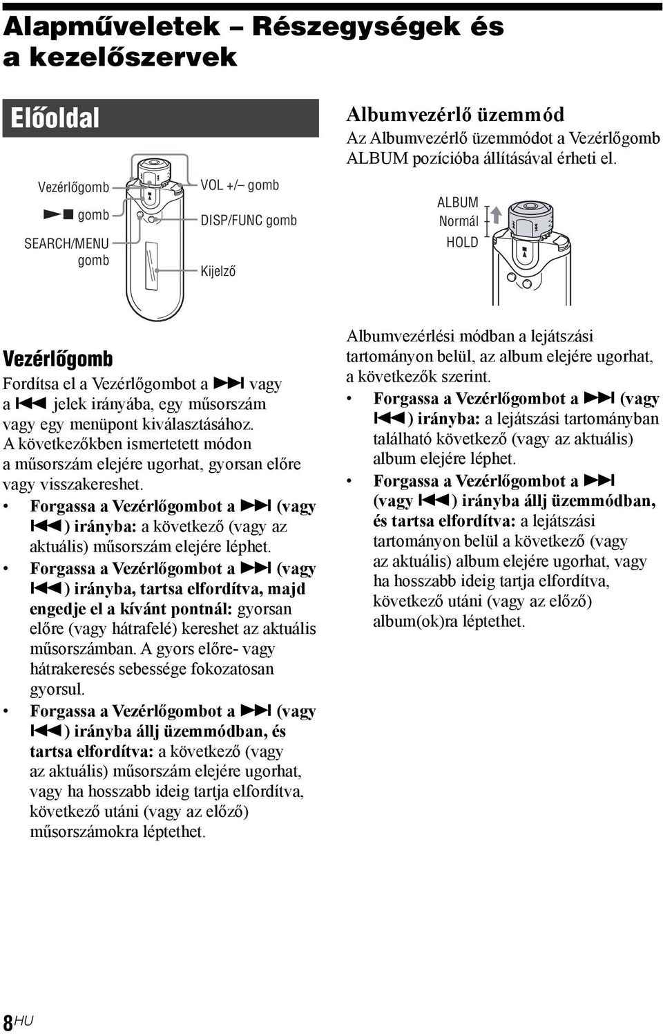 A következőkben ismertetett módon a műsorszám elejére ugorhat, gyorsan előre vagy visszakereshet. Forgassa a Vezérlőgombot a > (vagy.) irányba: a következő (vagy az aktuális) műsorszám elejére léphet.