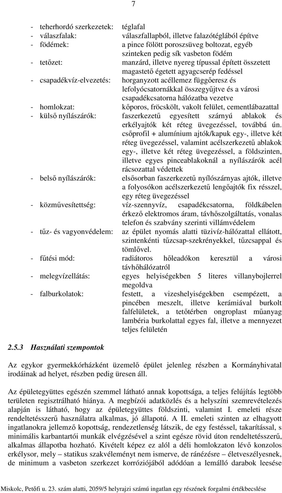 csapadékcsatorna hálózatba vezetve - homlokzat: kőporos, fröcskölt, vakolt felület, cementlábazattal - külső nyílászárók: faszerkezetű egyesített szárnyú ablakok és erkélyajtók két réteg üvegezéssel,