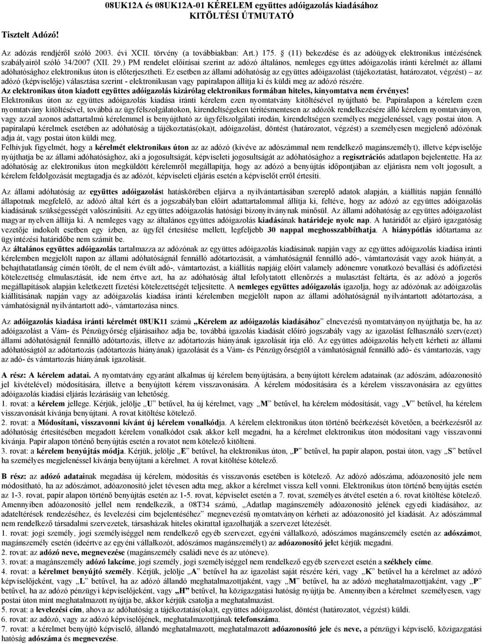 ) PM rendelet előírásai szerint az adózó általános, nemleges együttes adóigazolás iránti kérelmét az állami adóhatósághoz elektronikus úton is előterjesztheti.