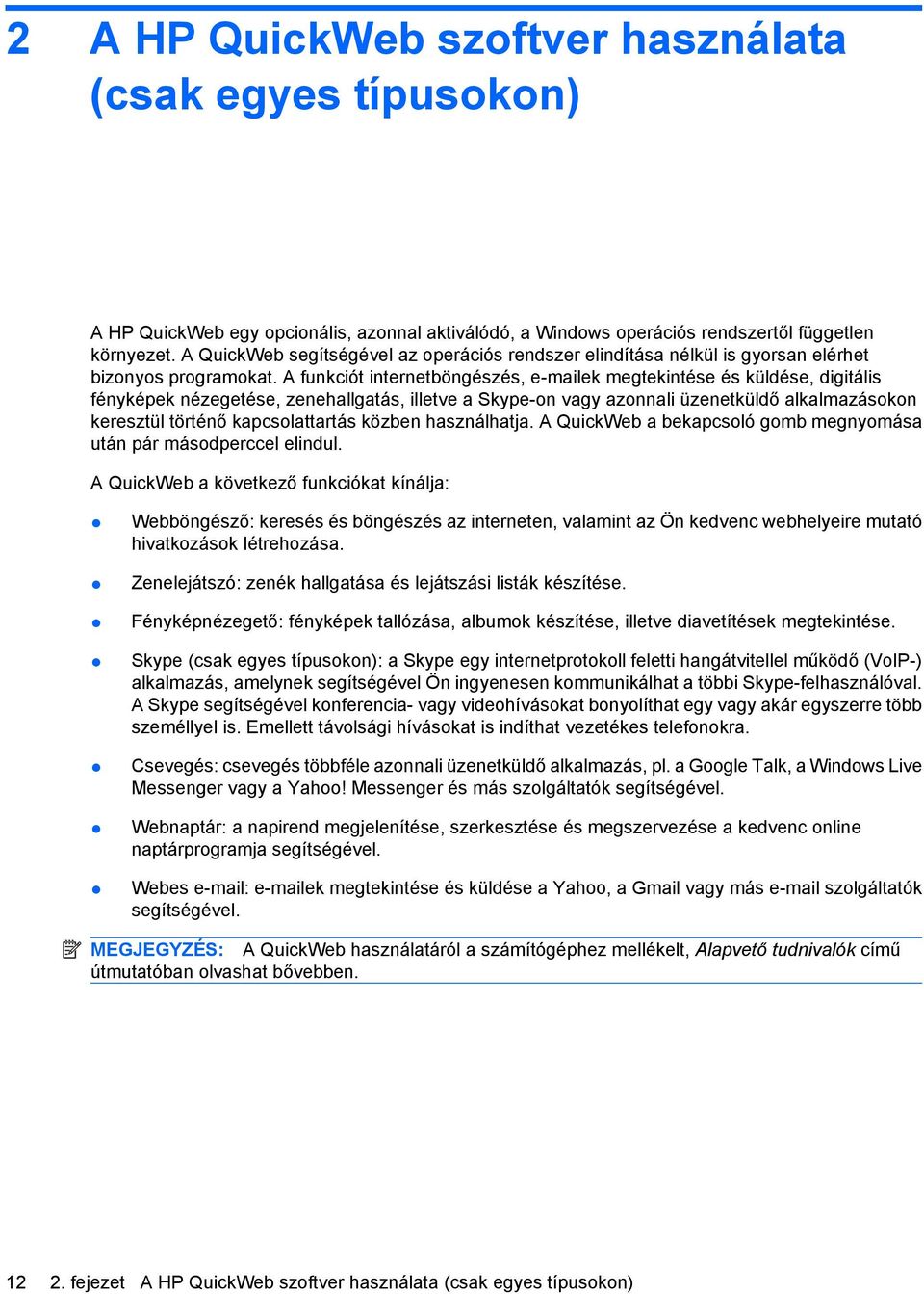 A funkciót internetböngészés, e-mailek megtekintése és küldése, digitális fényképek nézegetése, zenehallgatás, illetve a Skype-on vagy azonnali üzenetküldő alkalmazásokon keresztül történő