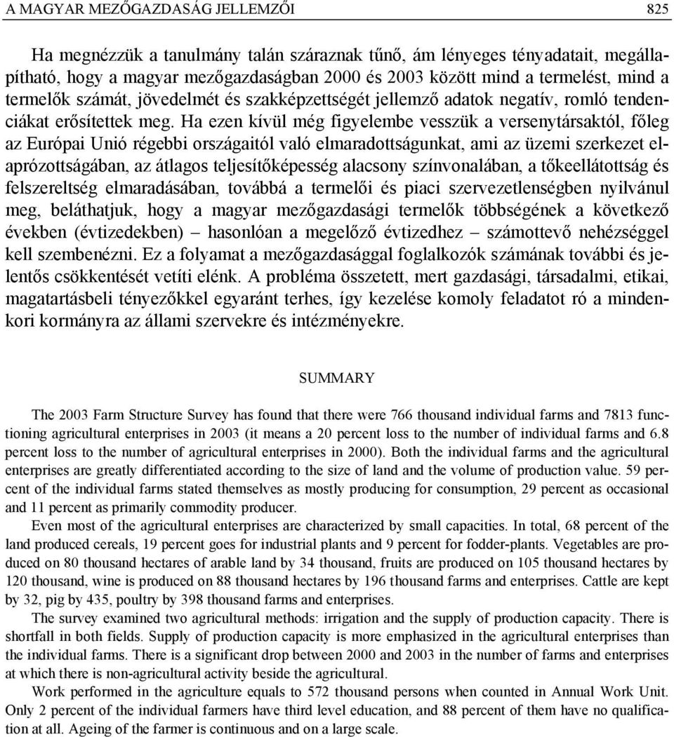 Ha ezen kívül még figyelembe vesszük a versenytársaktól, főleg az Európai Unió régebbi országaitól való elmaradottságunkat, ami az üzemi szerkezet elaprózottságában, az átlagos teljesítőképesség