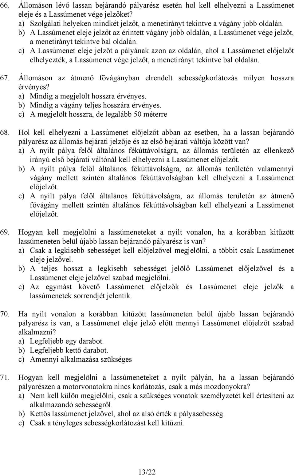 b) A Lassúmenet eleje jelzőt az érintett vágány jobb oldalán, a Lassúmenet vége jelzőt, a menetirányt tekintve bal oldalán.