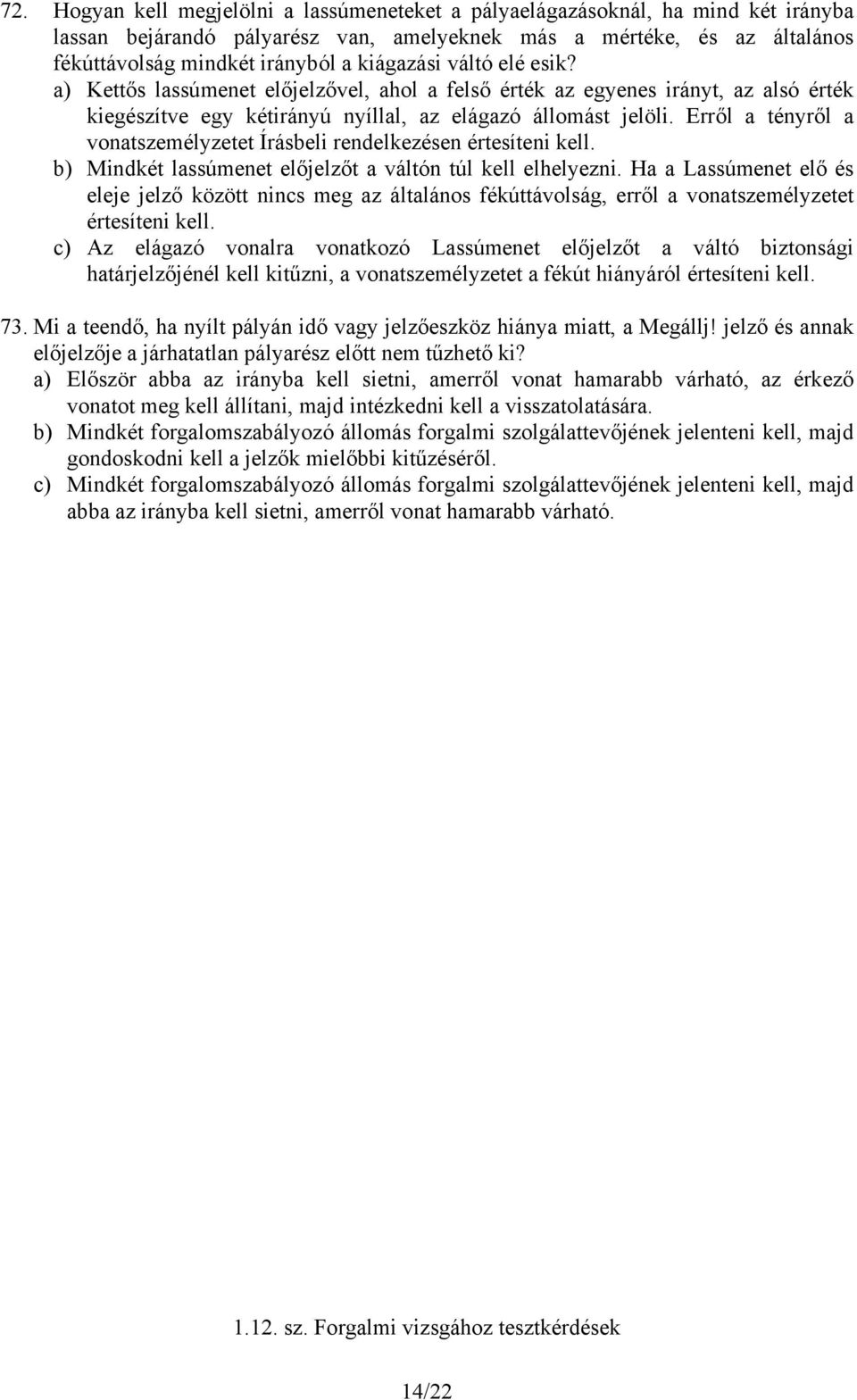 Erről a tényről a vonatszemélyzetet Írásbeli rendelkezésen értesíteni kell. b) Mindkét lassúmenet előjelzőt a váltón túl kell elhelyezni.