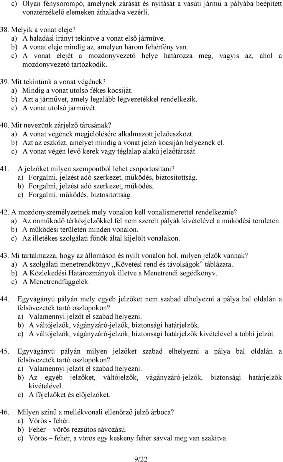c) A vonat elejét a mozdonyvezető helye határozza meg, vagyis az, ahol a mozdonyvezető tartózkodik. 39. Mit tekintünk a vonat végének? a) Mindig a vonat utolsó fékes kocsiját.