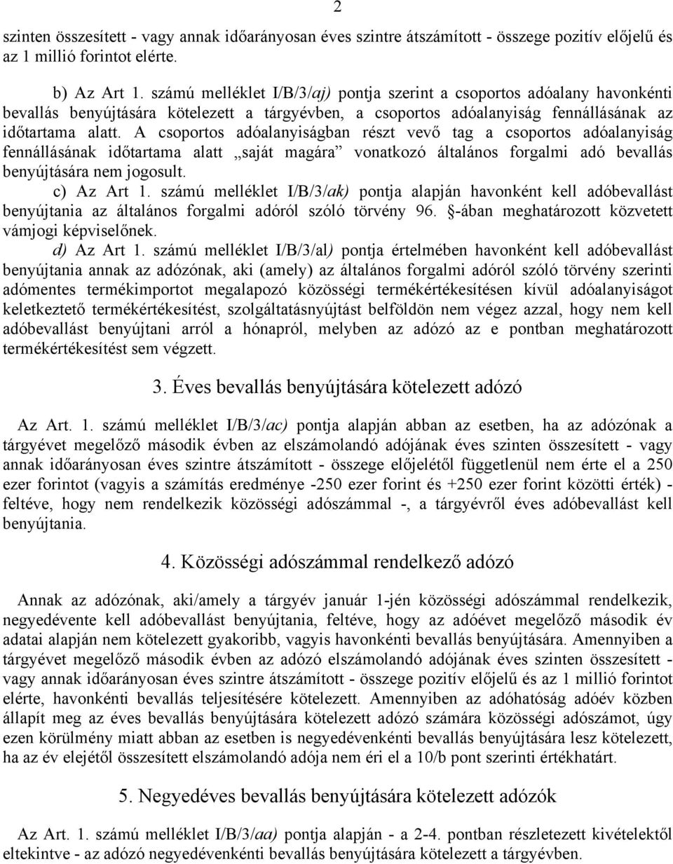 A csoportos adóalanyiságban részt vevő tag a csoportos adóalanyiság fennállásának időtartama alatt saját magára vonatkozó általános forgalmi adó bevallás benyújtására nem jogosult. c) Az Art 1.