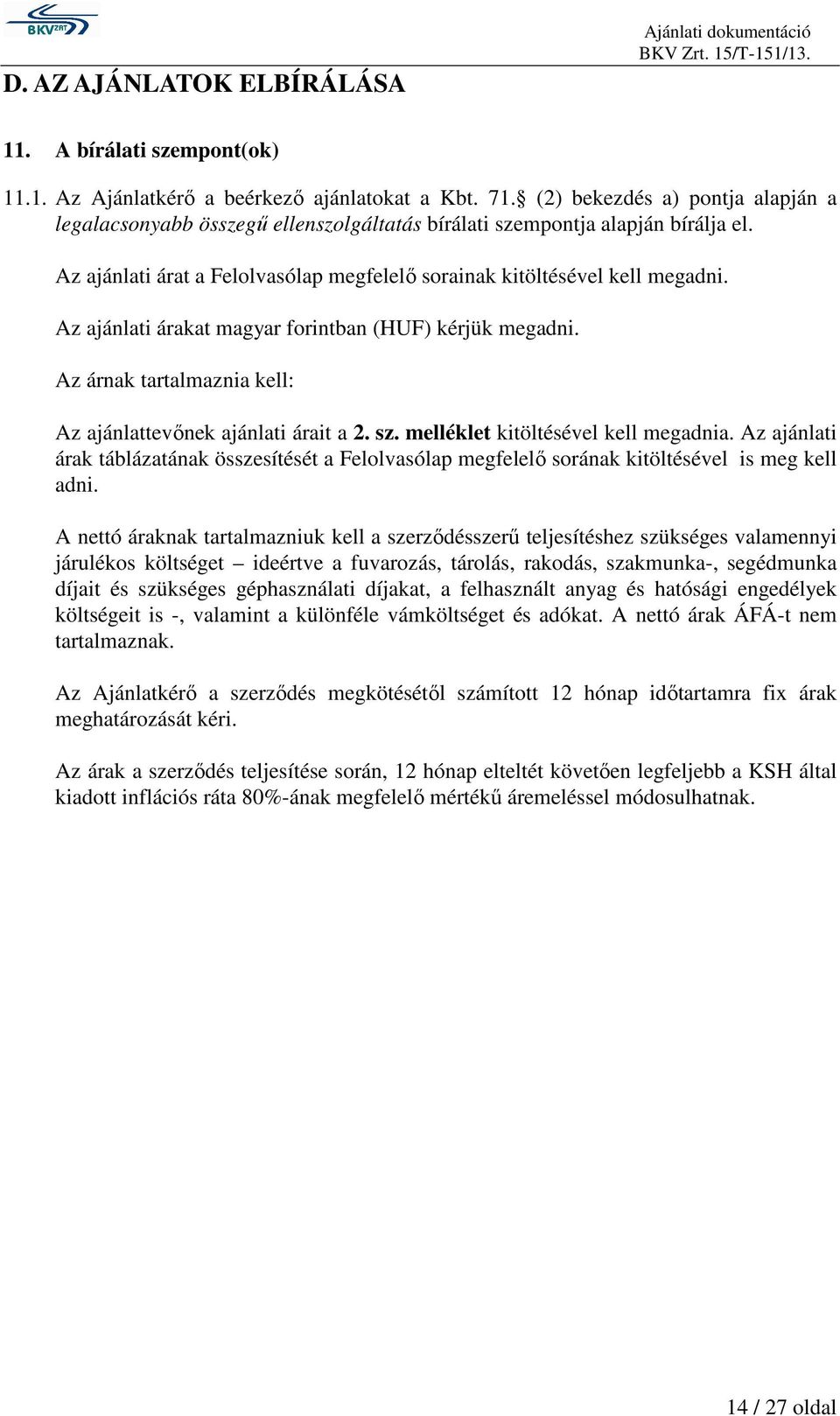 Az ajánlati árakat magyar forintban (HUF) kérjük megadni. Az árnak tartalmaznia kell: Az ajánlattevınek ajánlati árait a 2. sz. melléklet kitöltésével kell megadnia.