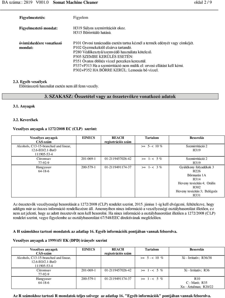 P305 SZEMBE KERÜLÉS ESETÉN: P351 Óvatos öblítés vízzel perceken keresztül. P337+P313 Ha a szemirritáció nem múlik el: orvosi ellátást kell kérni. P302+P352 HA BŐRRE KERÜL: Lemosás bő vízzel. 2.3. Egyéb veszélyek Előírásszerű használat esetén nem áll fenn veszély.