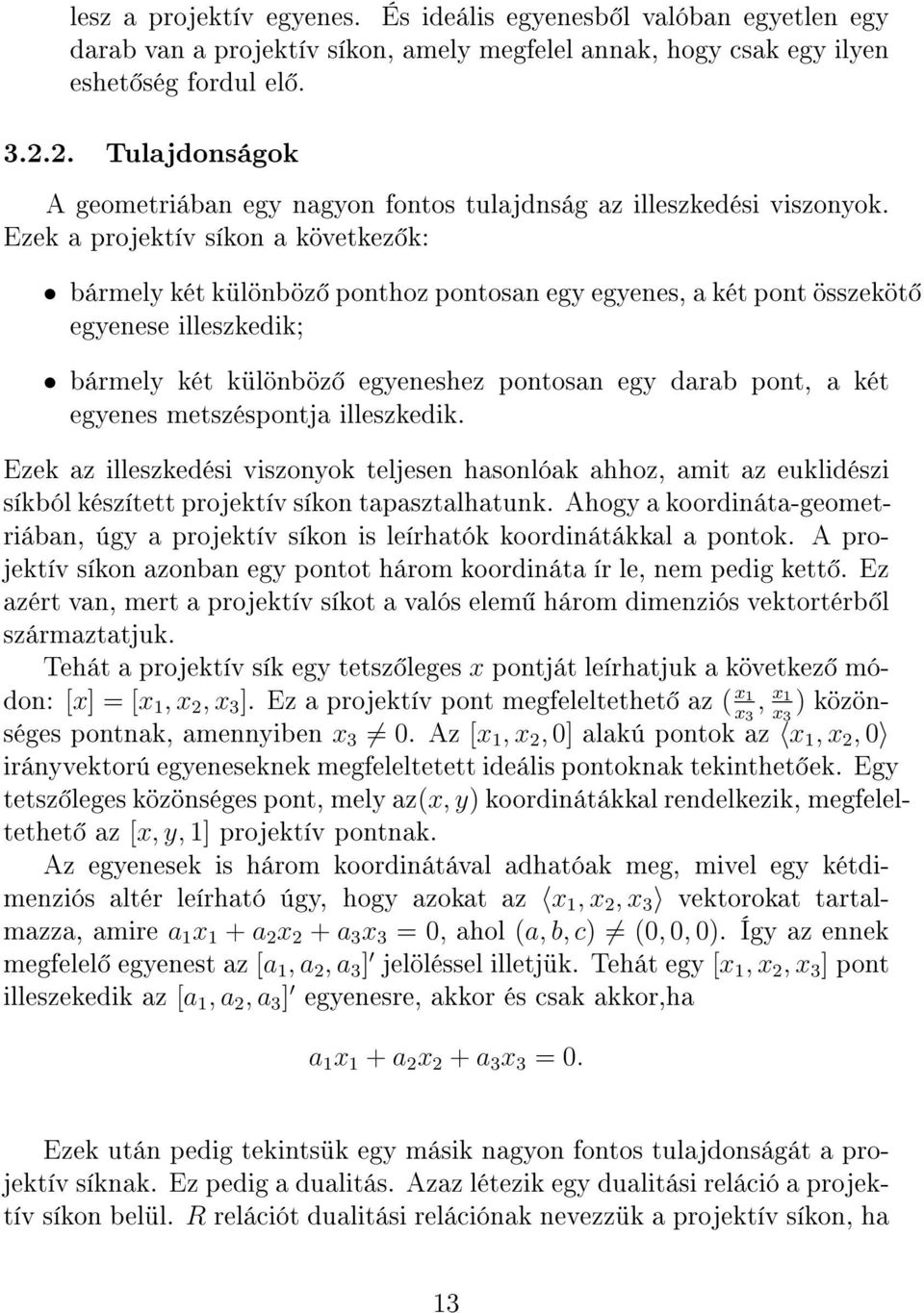 Ezek a projektív síkon a következ k: bármely két különböz ponthoz pontosan egy egyenes, a két pont összeköt egyenese illeszkedik; bármely két különböz egyeneshez pontosan egy darab pont, a két