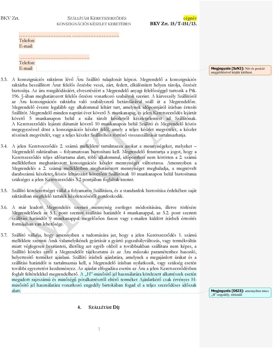 Az áru rongálódásáért, elvesztéséért a Megrendelı anyagi felelısséggel tartozik a Ptk. 196. -ában meghatározott felelıs ırzésre vonatkozó szabályok szerint.