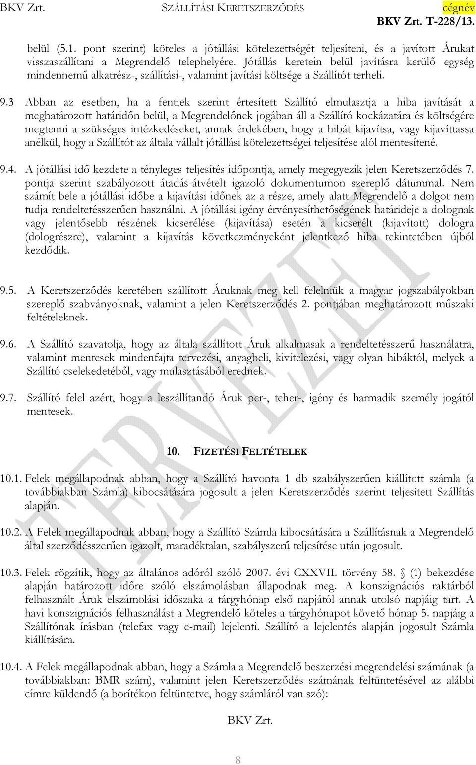 3 Abban az esetben, ha a fentiek szerint értesített Szállító elmulasztja a hiba javítását a meghatározott határidın belül, a Megrendelınek jogában áll a Szállító kockázatára és költségére megtenni a