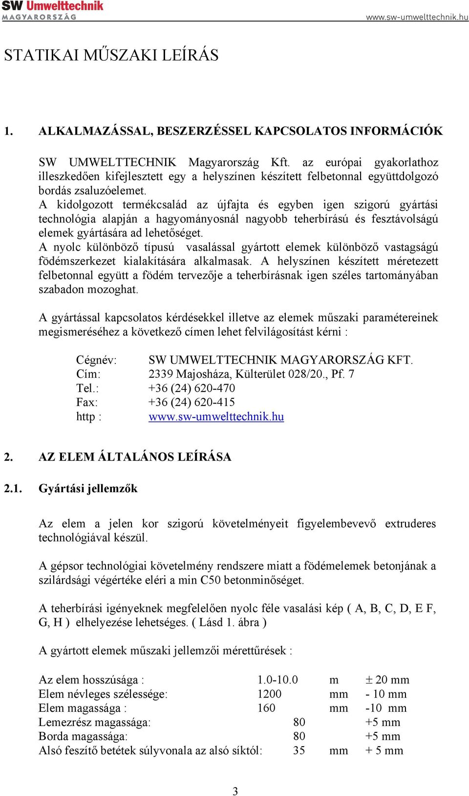 A kidolgozott termékcsalád az újfajta és egyben igen szigorú gyártási technológia alapján a hagyományosnál nagyobb teherbírású és fesztávolságú elemek gyártására ad lehetőséget.