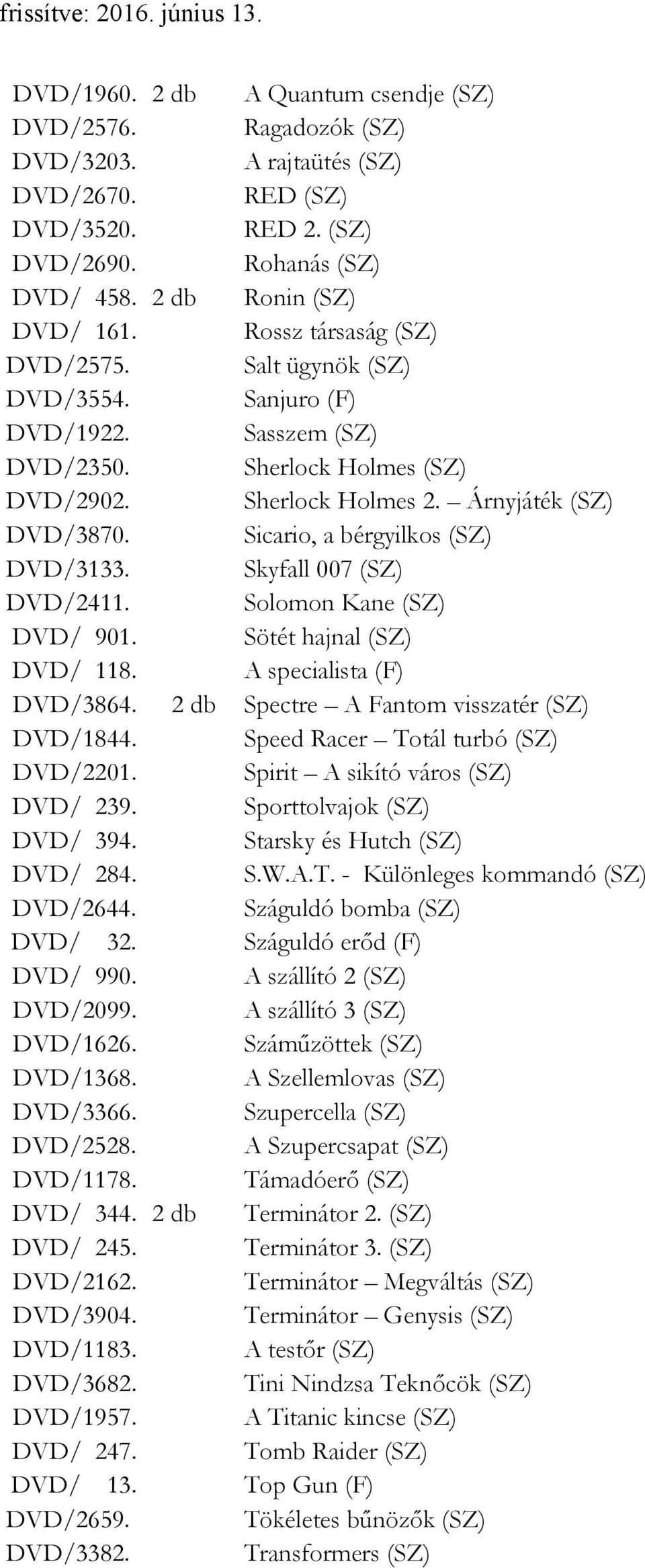 Sicario, a bérgyilkos (SZ) DVD/3133. Skyfall 007 (SZ) DVD/2411. Solomon Kane (SZ) DVD/ 901. Sötét hajnal (SZ) DVD/ 118. A specialista (F) DVD/3864. 2 db Spectre A Fantom visszatér (SZ) DVD/1844.