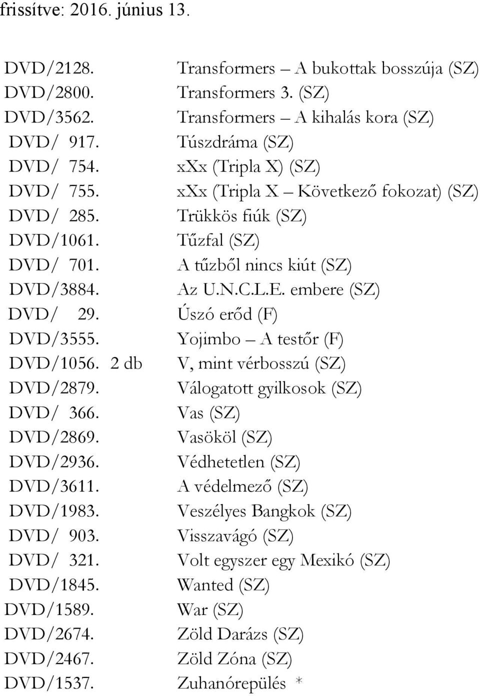 Yojimbo A testőr (F) DVD/1056. 2 db V, mint vérbosszú (SZ) DVD/2879. Válogatott gyilkosok (SZ) DVD/ 366. Vas (SZ) DVD/2869. Vasököl (SZ) DVD/2936. Védhetetlen (SZ) DVD/3611.