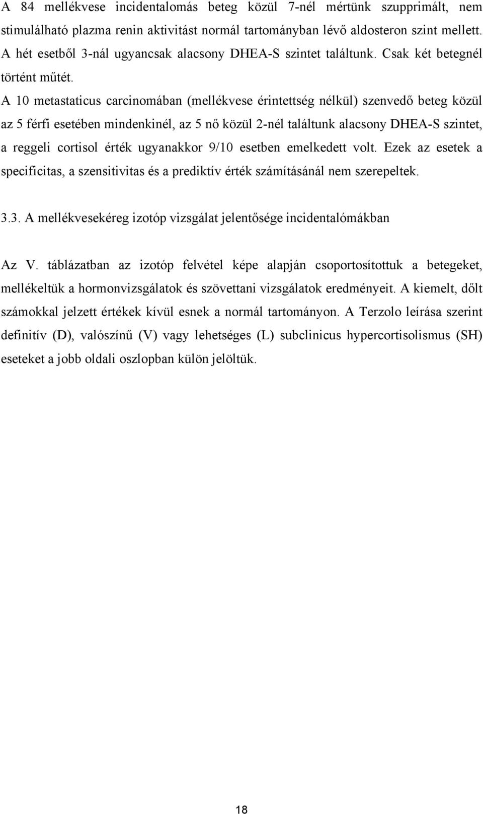 A 10 metastaticus carcinomában (mellékvese érintettség nélkül) szenvedő beteg közül az 5 férfi esetében mindenkinél, az 5 nő közül 2-nél találtunk alacsony DHEA-S szintet, a reggeli cortisol érték