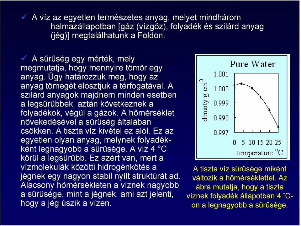 A szilárd anyagok majdnem minden esetben a legsűrűbbek, aztán következnek a folyadékok, végül a gázok. A hőmérséklet növekedésével a sűrűség általában csökken. A tiszta víz kivétel ez alól.