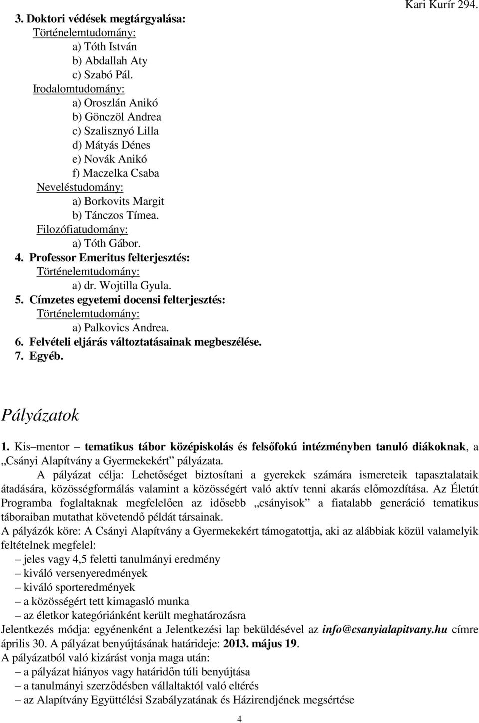 Filozófiatudomány: a) Tóth Gábor. 4. Professor Emeritus felterjesztés: a) dr. Wojtilla Gyula. 5. Címzetes egyetemi docensi felterjesztés: a) Palkovics Andrea. 6.