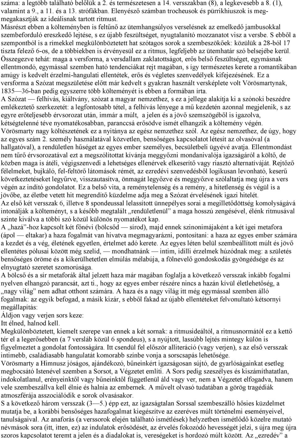 Másrészt ebben a költeményben is feltűnő az ütemhangsúlyos verselésnek az emelkedő jambusokkal szembeforduló ereszkedő lejtése, s ez újabb feszültséget, nyugtalanító mozzanatot visz a versbe.