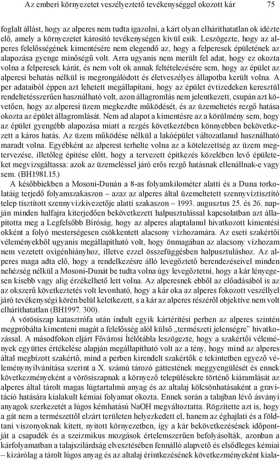 Arra ugyanis nem merült fel adat, hogy ez okozta volna a felperesek kárát, és nem volt ok annak feltételezésére sem, hogy az épület az alperesi behatás nélkül is megrongálódott és életveszélyes