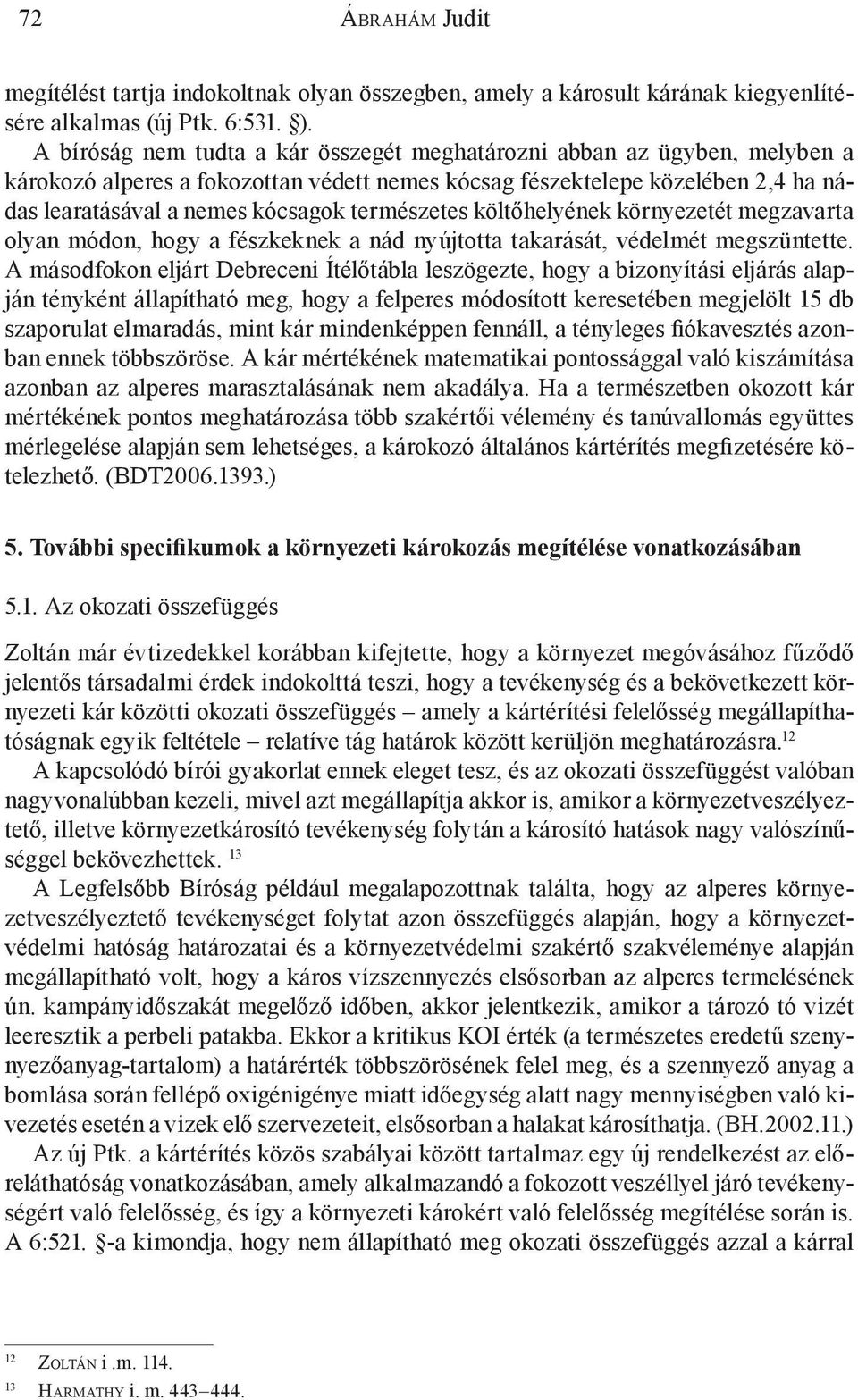 természetes költőhelyének környezetét megzavarta olyan módon, hogy a fészkeknek a nád nyújtotta takarását, védelmét megszüntette.