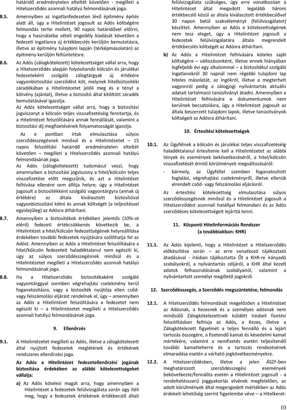engedély kiadását követően a fedezeti ingatlanra új értékbecslés kerüljön bemutatásra, illetve az építmény tulajdoni lapján (térképmásolatán) az építmény kerüljön feltüntetésre. 8.6.