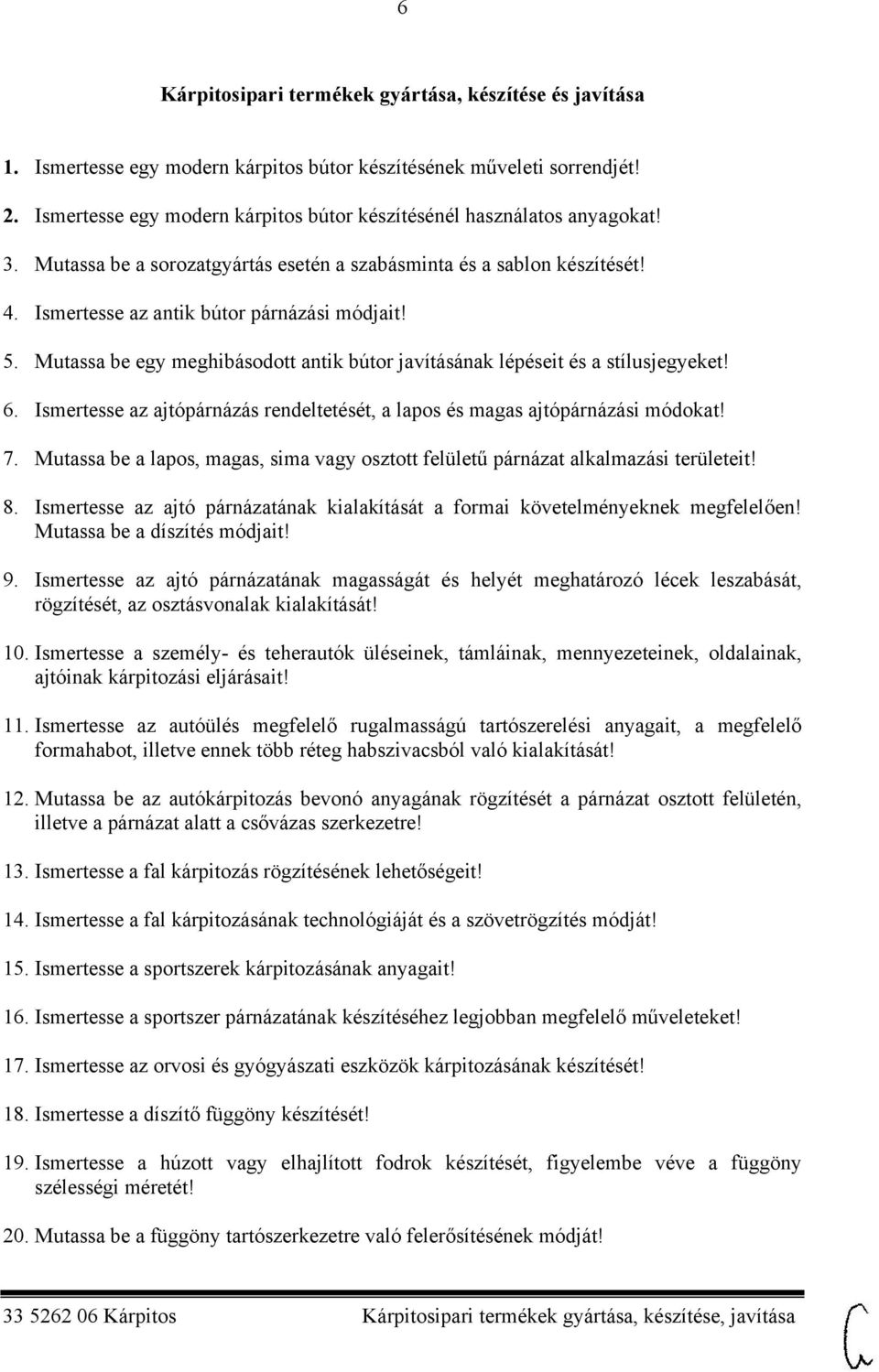 Mutassa be egy meghibásodott antik bútor javításának lépéseit és a stílusjegyeket! 6. Ismertesse az ajtópárnázás rendeltetését, a lapos és magas ajtópárnázási módokat! 7.