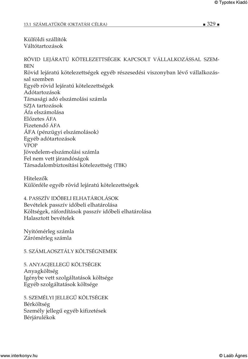 adótartozások VPOP Jövedelem-elszámolási számla Fel nem vett járandóságok Társadalombiztosítási kötelezettség (TBK) Hitelezők Különféle egyéb rövid lejáratú kötelezettségek 4.