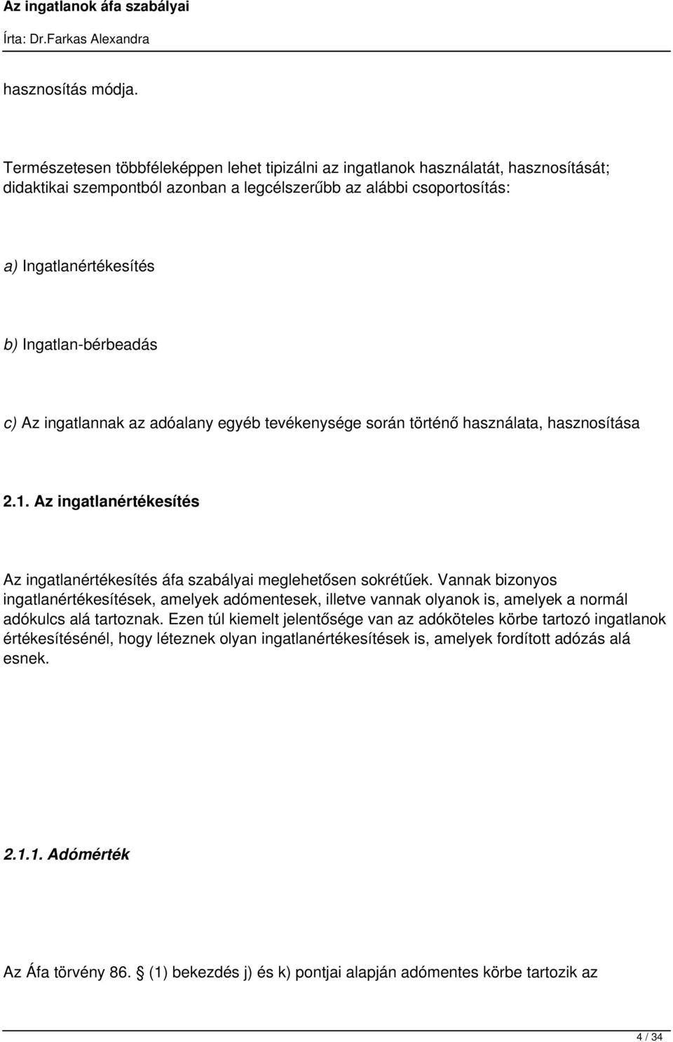 Ingatlan-bérbeadás c) Az ingatlannak az adóalany egyéb tevékenysége során történő használata, hasznosítása 2.1. Az ingatlanértékesítés Az ingatlanértékesítés áfa szabályai meglehetősen sokrétűek.