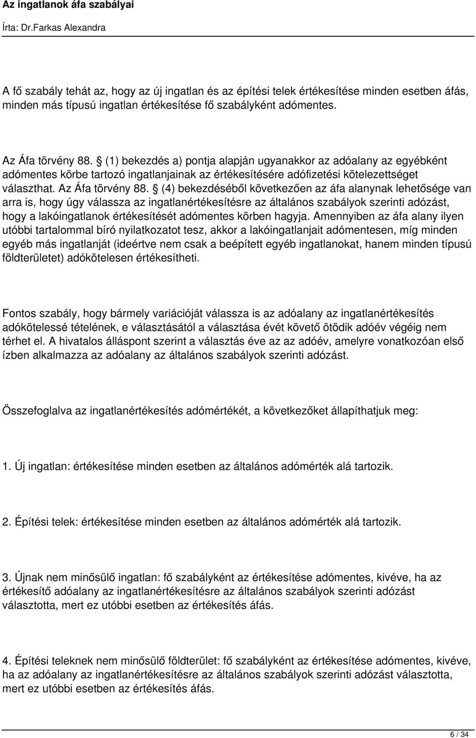 (4) bekezdéséből következően az áfa alanynak lehetősége van arra is, hogy úgy válassza az ingatlanértékesítésre az általános szabályok szerinti adózást, hogy a lakóingatlanok értékesítését adómentes