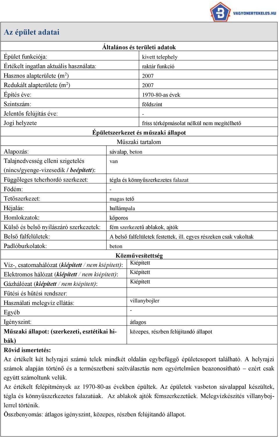 Külső és belső nyílászáró szerkezetek: Belső falfelületek: Padlóburkolatok: kivett telephely raktár funkció 1970-80-as évek földszint Épületszerkezet és műszaki állapot Műszaki tartalom sávalap,
