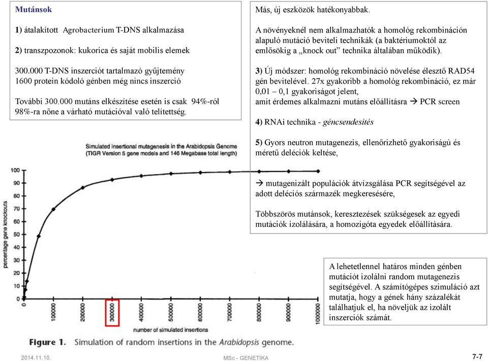 Más, új eszközök hatékonyabbak. A növényeknél nem alkalmazhatók a homológ rekombináción alapuló mutáció beviteli technikák (a baktériumoktól az emlősökig a knock out technika általában működik).