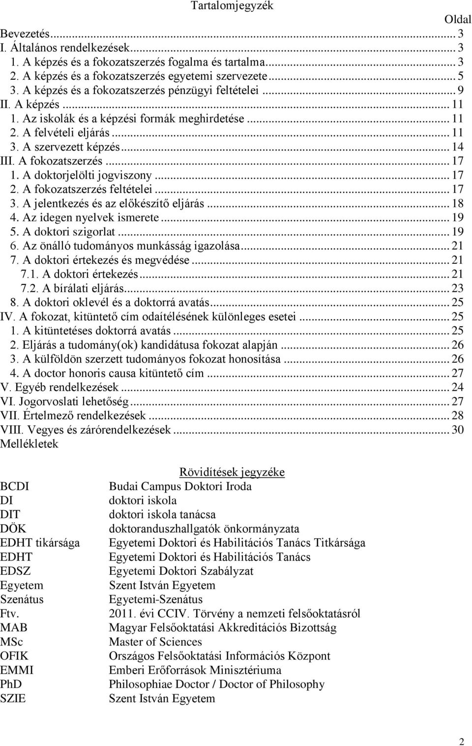 A fokozatszerzés... 17 1. A doktorjelölti jogviszony... 17 2. A fokozatszerzés feltételei... 17 3. A jelentkezés és az előkészítő eljárás... 18 4. Az idegen nyelvek ismerete... 19 5.