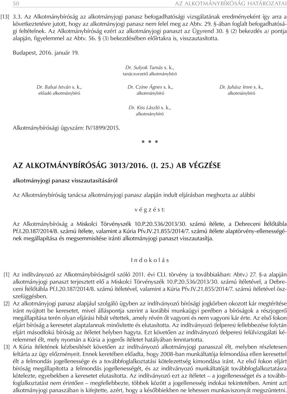 -ában foglalt befogadhatósági feltételnek. Az Alkotmánybíróság ezért az alkotmányjogi panaszt az Ügyrend 30. (2) bekezdés a) pontja alapján, figyelemmel az Abtv. 56.