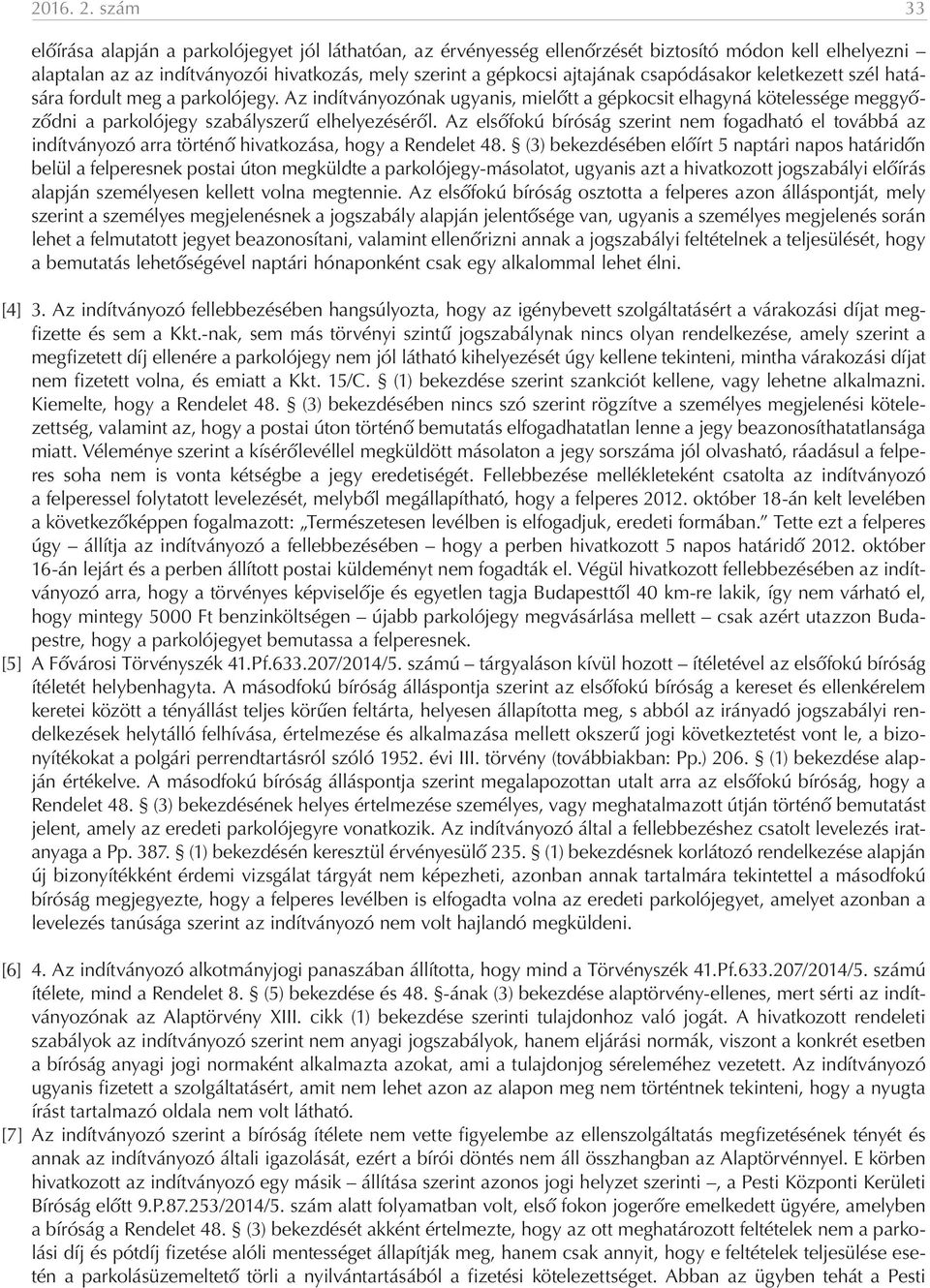 csapódásakor keletkezett szél hatására fordult meg a parkolójegy. Az indítványozónak ugyanis, mielőtt a gépkocsit elhagyná kötelessége meggyőződni a parkolójegy szabályszerű elhelyezéséről.