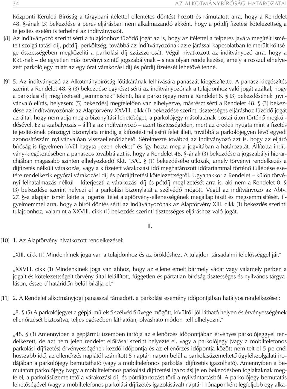 [8] Az indítványozó szerint sérti a tulajdonhoz fűződő jogát az is, hogy az ítélettel a felperes javára megítélt ismételt szolgáltatási díj, pótdíj, perköltség, továbbá az indítványozónak az