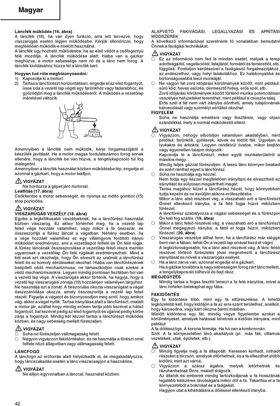 A láncfék kioldásához húzza fel a láncfék kart. Hogyan tud róla megbizonyosodni: 1) Kapcsolja ki a motort.