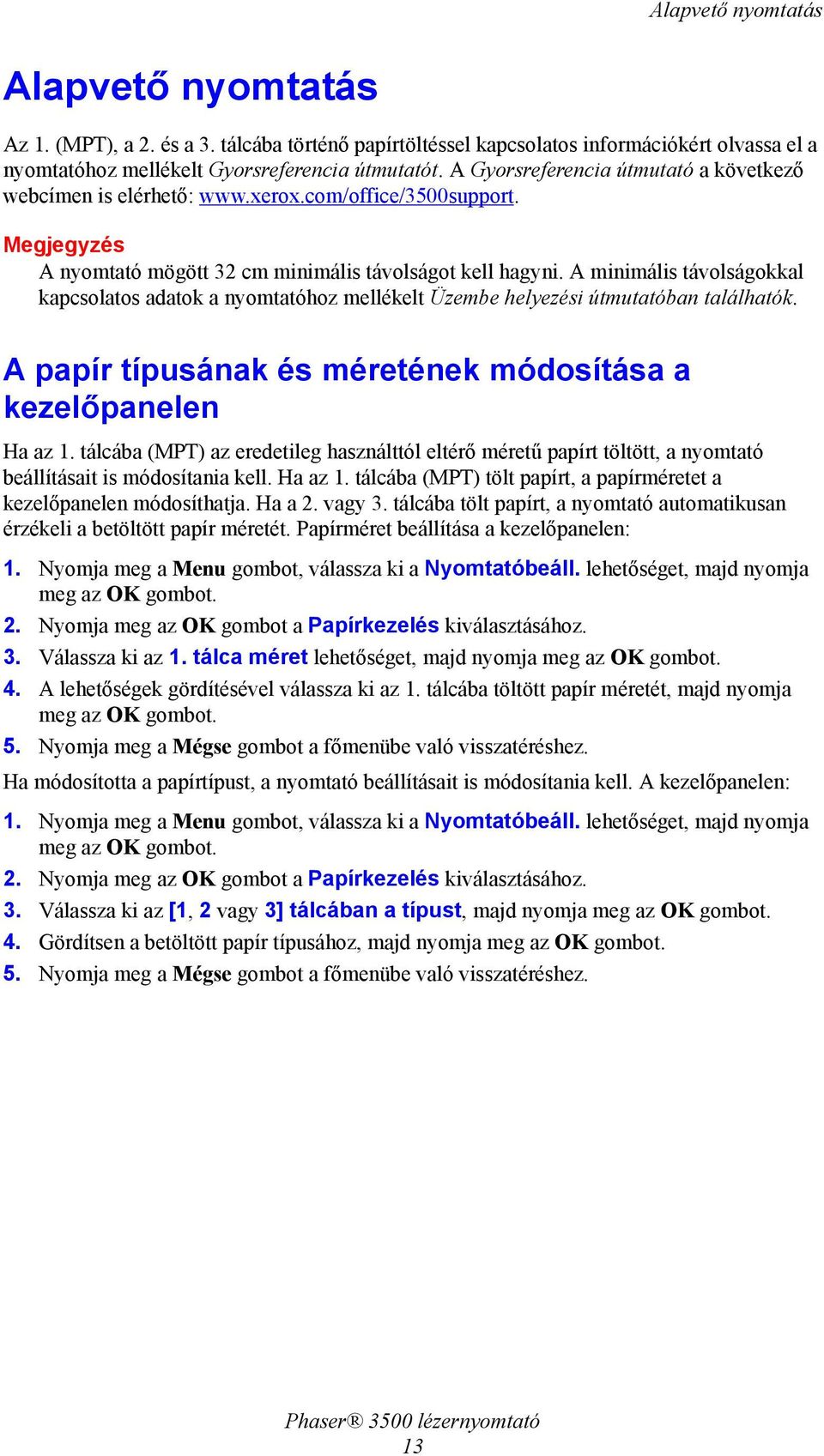 A minimális távolságokkal kapcsolatos adatok a nyomtatóhoz mellékelt Üzembe helyezési útmutatóban találhatók. A papír típusának és méretének módosítása a kezelőpanelen Ha az 1.