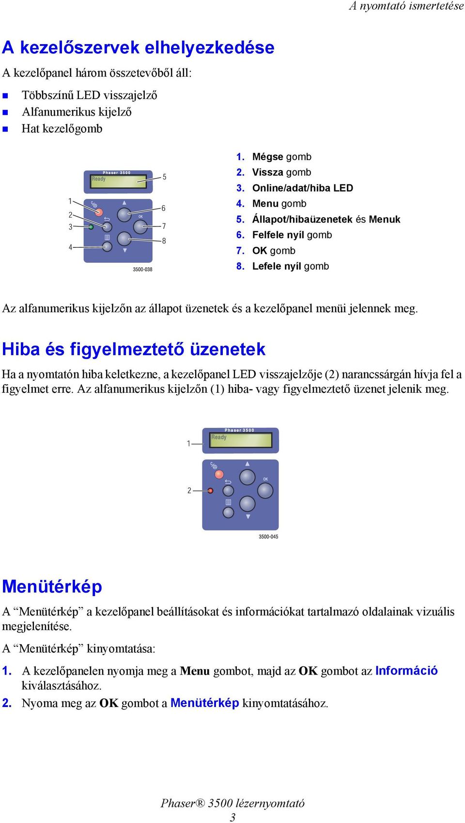 Lefele nyíl gomb Az alfanumerikus kijelzőn az állapot üzenetek és a kezelőpanel menüi jelennek meg.