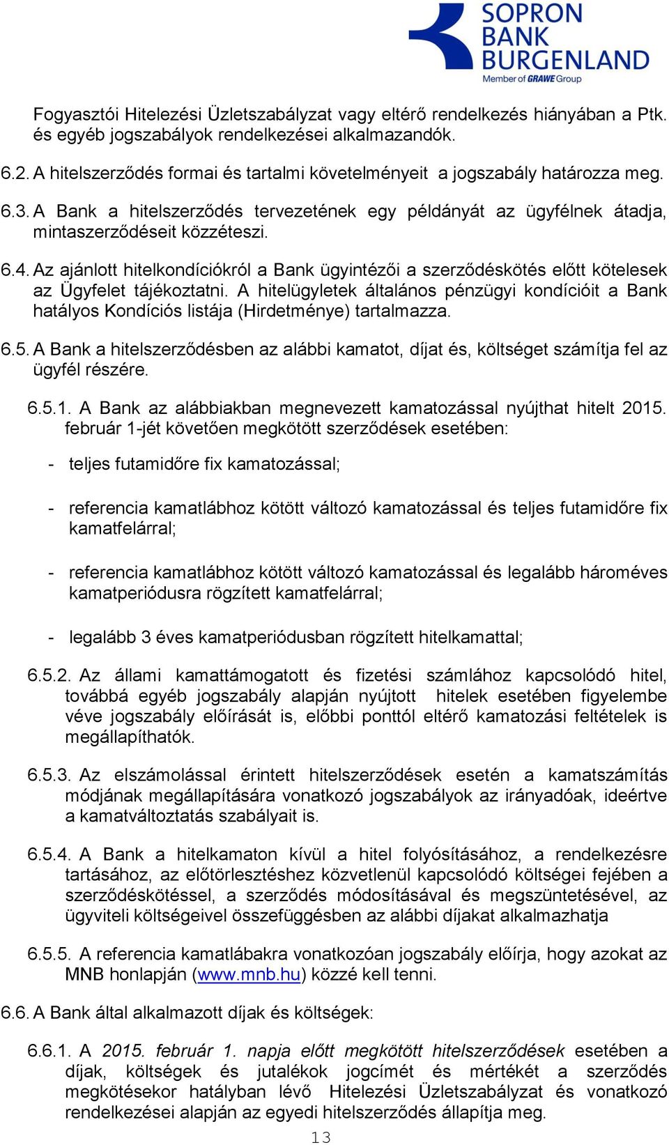 Az ajánlott hitelkondíciókról a Bank ügyintézői a szerződéskötés előtt kötelesek az Ügyfelet tájékoztatni.