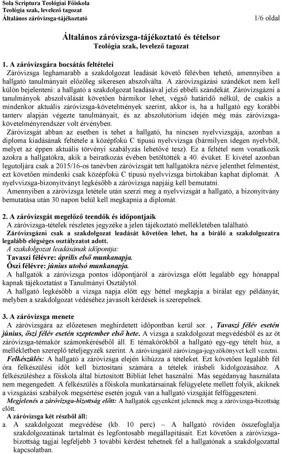Záróvizsgázni a tanulmányok abszolválását követően bármikor lehet, végső határidő nélkül, de csakis a mindenkor aktuális záróvizsga-követelmények szerint, akkor is, ha a hallgató egy korábbi tanterv