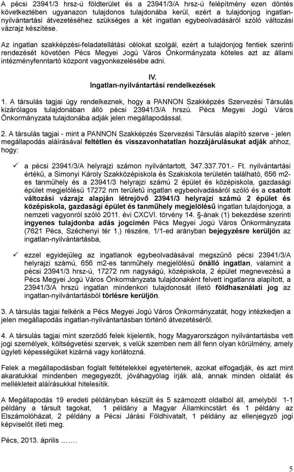 Az ingatlan szakképzési-feladatellátási célokat szolgál, ezért a tulajdonjog fentiek szerinti rendezését követően Pécs Megyei Jogú Város Önkormányzata köteles azt az állami intézményfenntartó központ