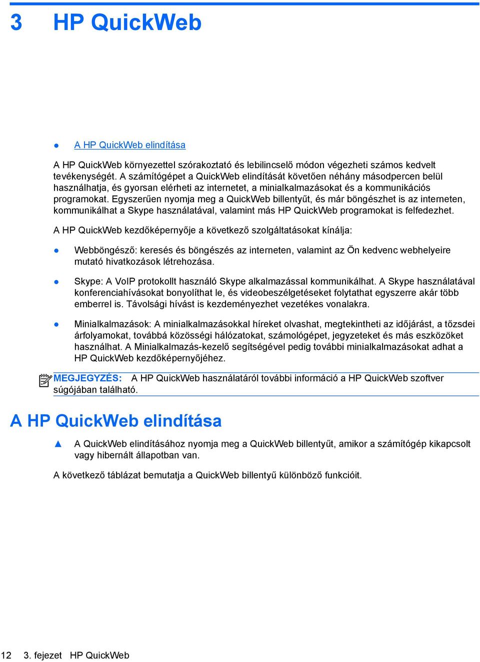 Egyszerűen nyomja meg a QuickWeb billentyűt, és már böngészhet is az interneten, kommunikálhat a Skype használatával, valamint más HP QuickWeb programokat is felfedezhet.