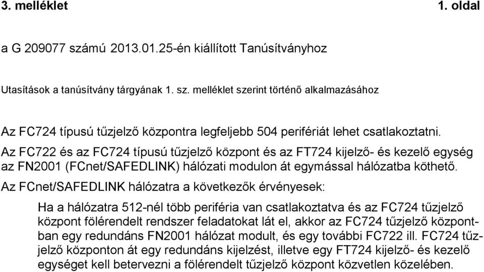 Az FCnet/SAFEDLINK hálózatra a következők érvényesek: Ha a hálózatra 5-nél több periféria van csatlakoztatva és az FC7 tűzjelző központ fölérendelt rendszer feladatokat lát el, akkor az FC7 tűzjelző