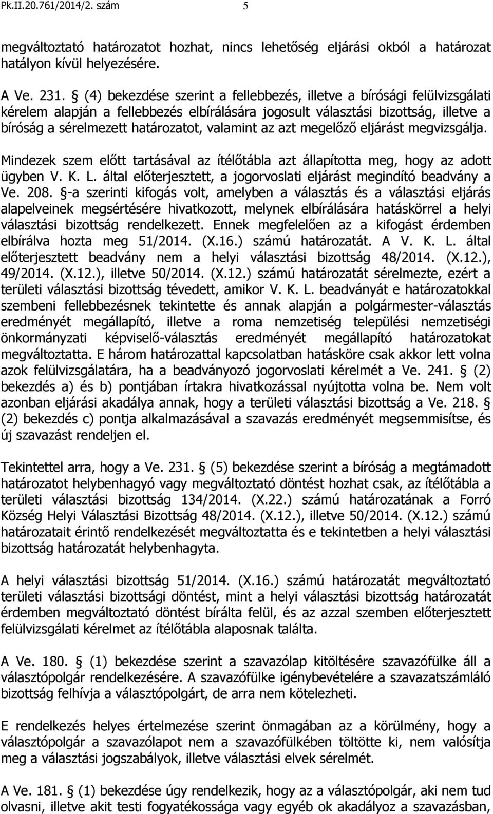 az azt megelőző eljárást megvizsgálja. Mindezek szem előtt tartásával az ítélőtábla azt állapította meg, hogy az adott ügyben V. K. L.