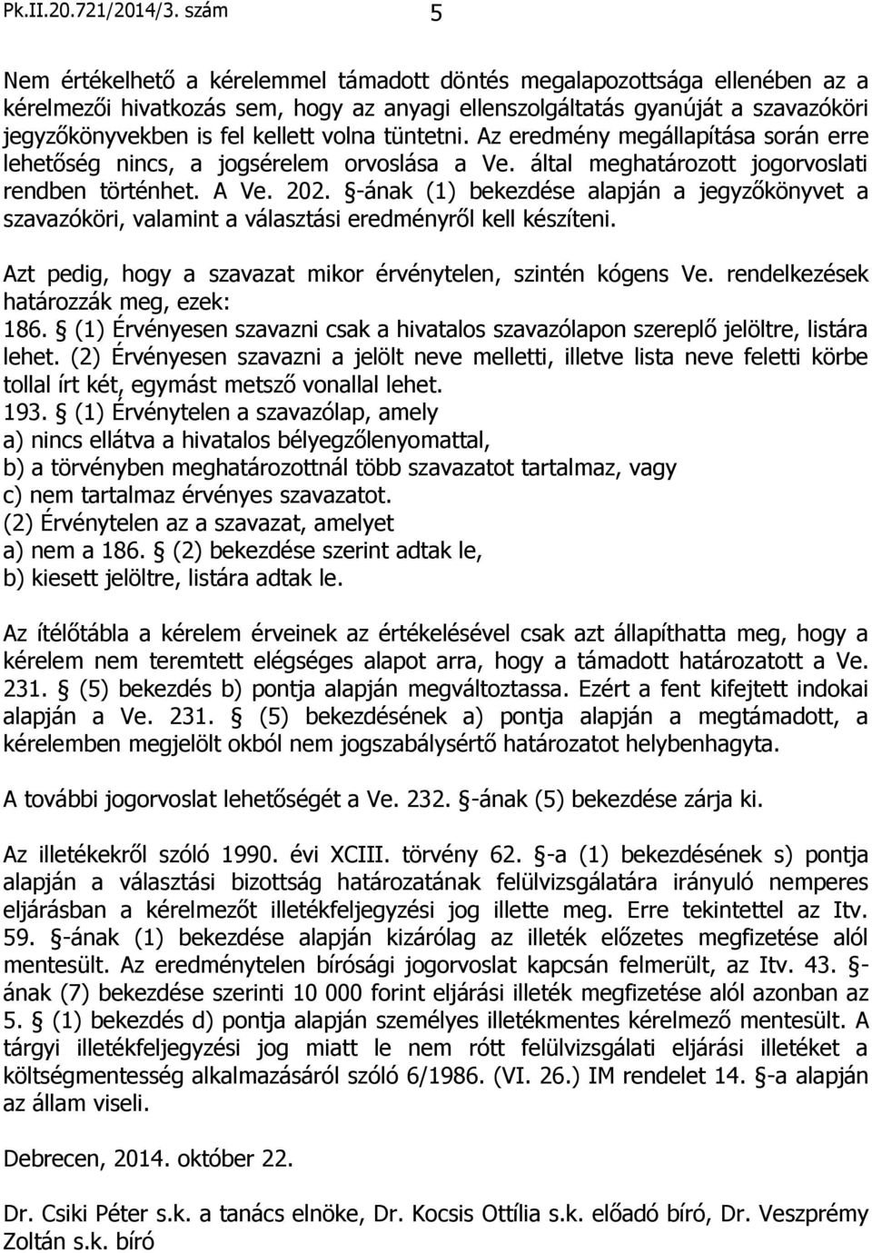 volna tüntetni. Az eredmény megállapítása során erre lehetőség nincs, a jogsérelem orvoslása a Ve. által meghatározott jogorvoslati rendben történhet. A Ve. 202.