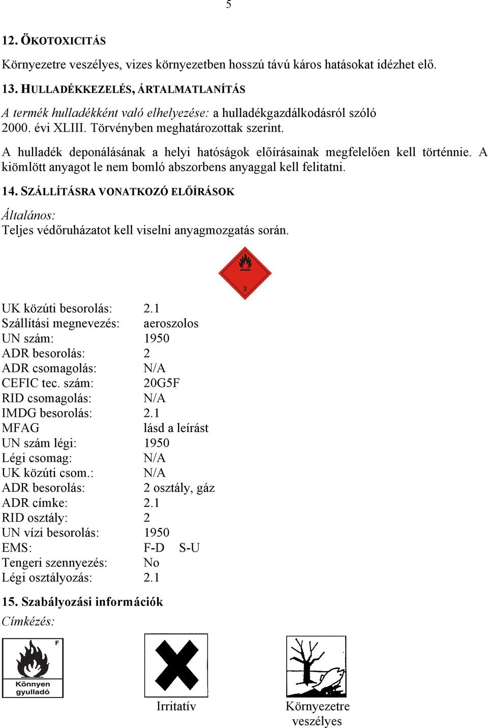 A hulladék deponálásának a helyi hatóságok előírásainak megfelelően kell történnie. A kiömlött anyagot le nem bomló abszorbens anyaggal kell felitatni. 14.